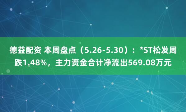 德益配资 本周盘点（5.26-5.30）：*ST松发周跌1.48%，主力资金合计净流出569.08万元