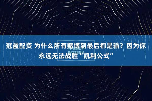 冠盈配资 为什么所有赌博到最后都是输？因为你永远无法战胜“凯利公式”