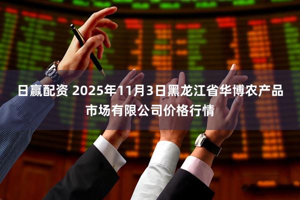 日赢配资 2025年11月3日黑龙江省华博农产品市场有限公司价格行情
