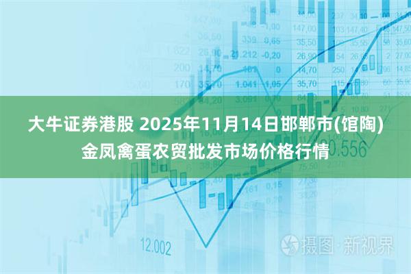 大牛证券港股 2025年11月14日邯郸市(馆陶)金凤禽蛋农贸批发市场价格行情