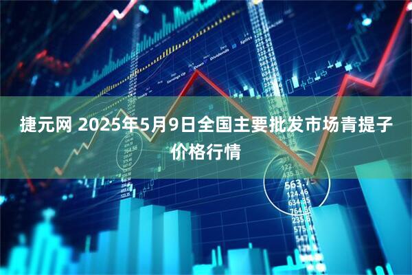 捷元网 2025年5月9日全国主要批发市场青提子价格行情