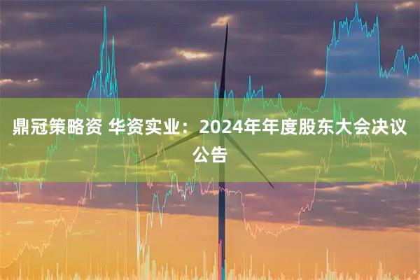 鼎冠策略资 华资实业：2024年年度股东大会决议公告