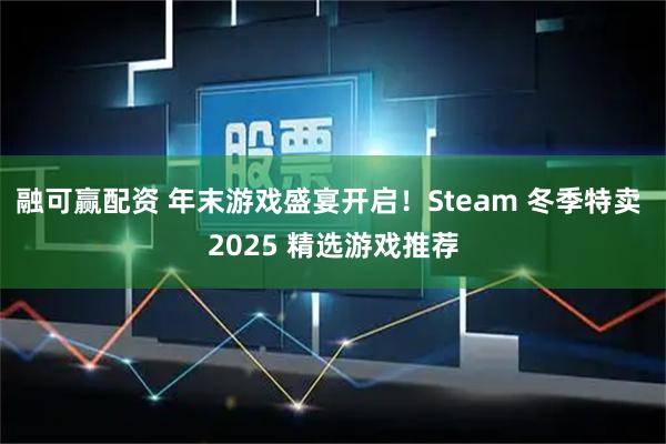 融可赢配资 年末游戏盛宴开启！Steam 冬季特卖 2025 精选游戏推荐