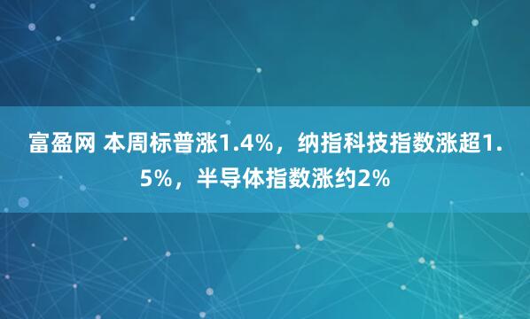 富盈网 本周标普涨1.4%，纳指科技指数涨超1.5%，半导体指数涨约2%