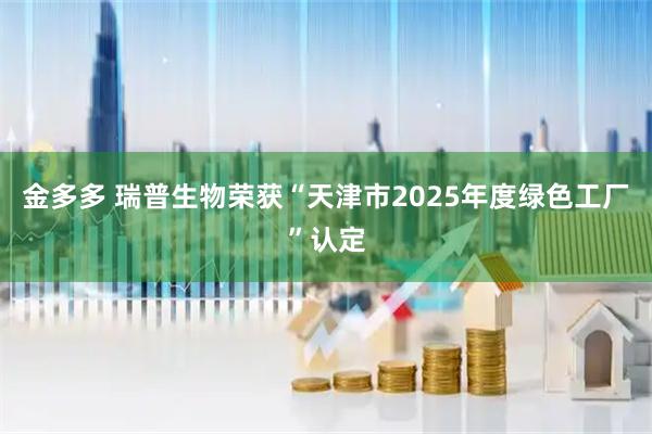金多多 瑞普生物荣获“天津市2025年度绿色工厂”认定