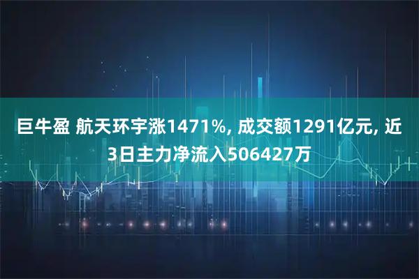 巨牛盈 航天环宇涨1471%, 成交额1291亿元, 近3日主力净流入506427万